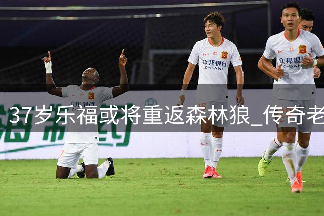 37岁乐福或将重返森林狼 传奇老将迎生涯最后一站？